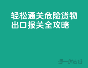 轻松通关！危险货物出口报关全攻略
