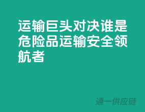 运输巨头对决：谁是危险品运输安全领航者？