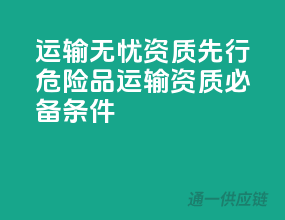 运输无忧，资质先行——危险品运输资质必备条件