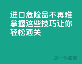进口危险品不再难：掌握这些技巧，让你轻松通关