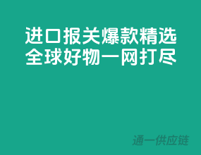 进口报关爆款精选，全球好物一网打尽