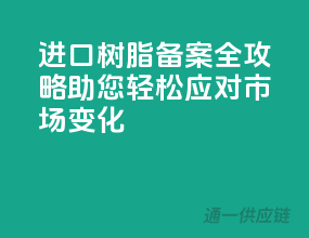 进口树脂备案全攻略，助您轻松应对市场变化