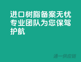 进口树脂备案无忧，专业团队为您保驾护航