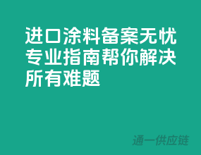 进口涂料备案无忧，专业指南帮你解决所有难题！