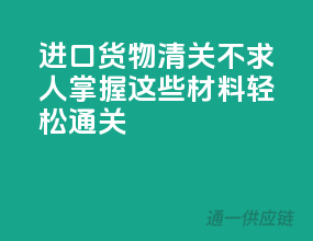 进口货物清关不求人，掌握这些材料轻松通关