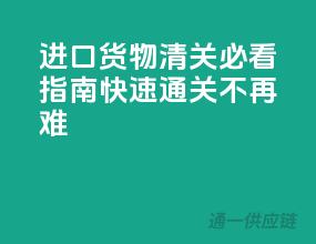 进口货物清关必看指南：快速通关不再难