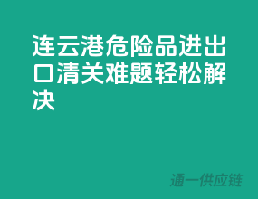 连云港危险品进出口，清关难题轻松解决