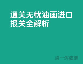 通关无忧，油画进口报关全解析