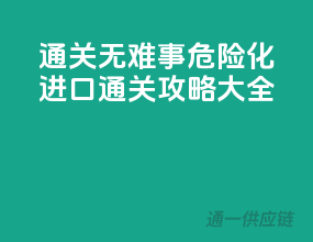 通关无难事，危险化进口通关攻略大全