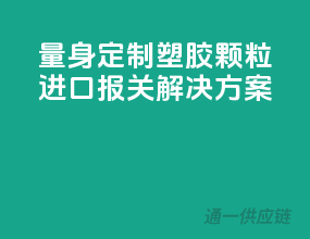 量身定制，塑胶颗粒进口报关解决方案