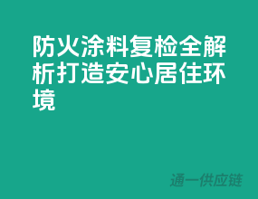 防火涂料复检全解析，打造安心居住环境