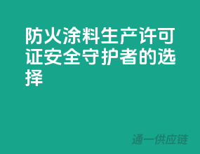 防火涂料生产许可证，安全守护者的选择
