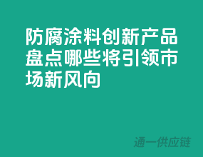 防腐涂料创新产品盘点，哪些将引领市场新风向