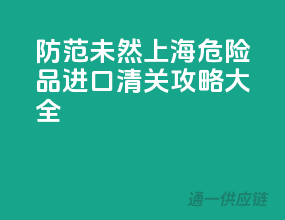 防范未然，上海危险品进口清关攻略大全