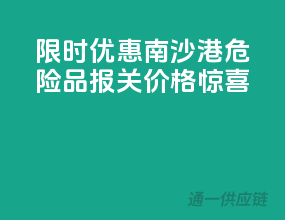 限时优惠！南沙港危险品报关，价格惊喜！