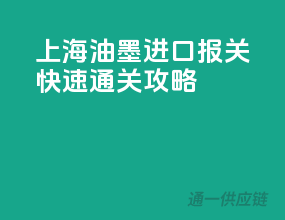 上海油墨进口报关，快速通关攻略