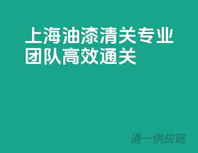 上海油漆清关，专业团队，高效通关