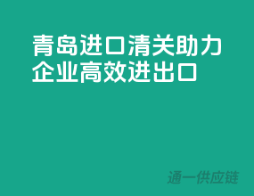 青岛进口清关，助力企业高效进出口！