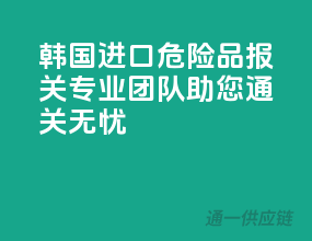韩国进口危险品报关，专业团队助您通关无忧