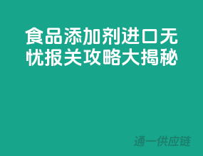 食品添加剂进口无忧，报关攻略大揭秘