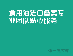 食用油进口备案，专业团队，贴心服务