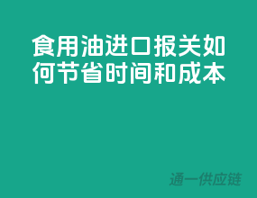 食用油进口报关，如何节省时间和成本？