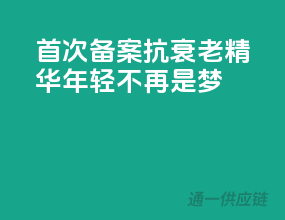 首次备案，抗衰老精华，年轻不再是梦！