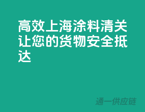 高效上海涂料清关，让您的货物安全抵达