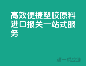 高效便捷！塑胶原料进口报关一站式服务
