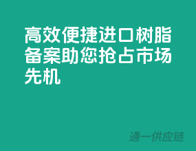 高效便捷！进口树脂备案，助您抢占市场先机