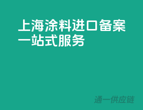 上海涂料进口备案一站式服务