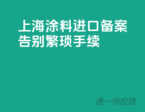 上海涂料进口备案，告别繁琐手续