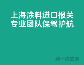上海涂料进口报关，专业团队保驾护航