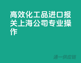 高效化工品进口报关，上海公司专业操作