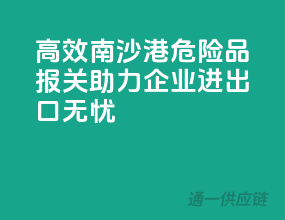 高效南沙港危险品报关，助力企业进出口无忧！
