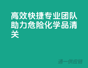 高效快捷，专业团队助力危险化学品清关！”