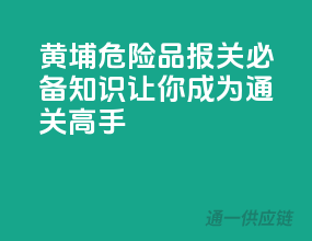 黄埔危险品报关必备知识，让你成为通关高手