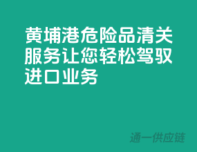 黄埔港危险品清关服务，让您轻松驾驭进口业务