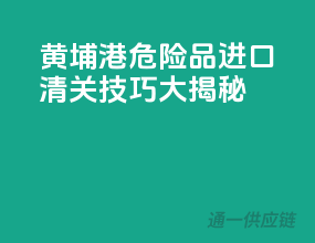 黄埔港危险品进口，清关技巧大揭秘