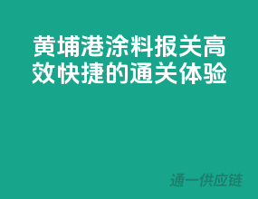 黄埔港涂料报关，高效快捷的通关体验