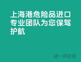 上海港危险品进口，专业团队为您保驾护航