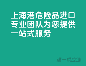 上海港危险品进口，专业团队为您提供一站式服务