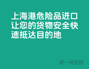 上海港危险品进口，让您的货物安全、快速抵达目的地