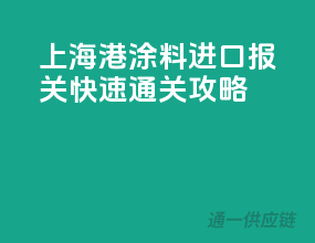 上海港涂料进口报关，快速通关攻略