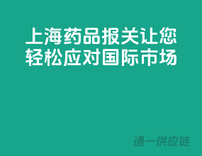 上海药品报关，让您轻松应对国际市场