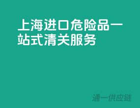 上海进口危险品一站式清关服务