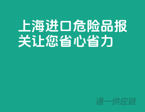 上海进口危险品报关，让您省心省力