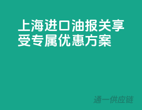 上海进口油报关，享受专属优惠方案