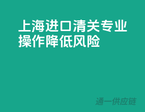 上海进口清关，专业操作，降低风险！
