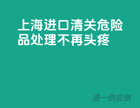 上海进口清关，危险品处理不再头疼